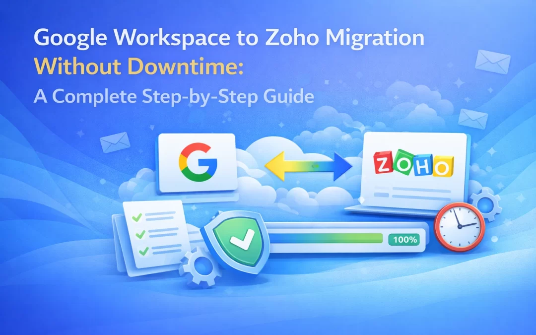 Google Workspace to Zoho Migration Without Downtime: A Complete Step-by-Step Guide