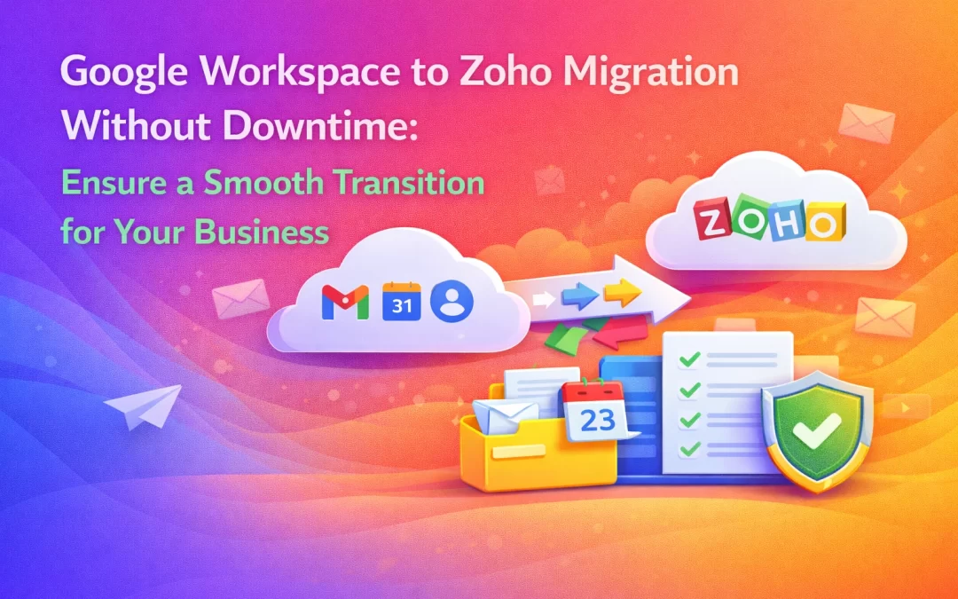 Google Workspace to Zoho Migration Without Downtime: Ensure a Smooth Transition for Your Business